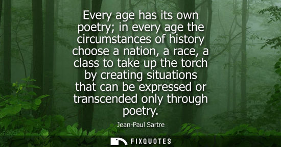 Small: Every age has its own poetry in every age the circumstances of history choose a nation, a race, a class to tak