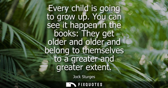 Small: Every child is going to grow up. You can see it happen in the books: They get older and older and belon
