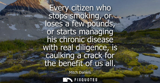 Small: Every citizen who stops smoking, or loses a few pounds, or starts managing his chronic disease with rea