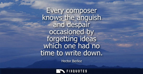 Small: Every composer knows the anguish and despair occasioned by forgetting ideas which one had no time to wr