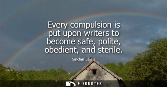 Small: Every compulsion is put upon writers to become safe, polite, obedient, and sterile