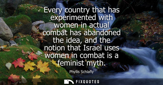 Small: Every country that has experimented with women in actual combat has abandoned the idea, and the notion 