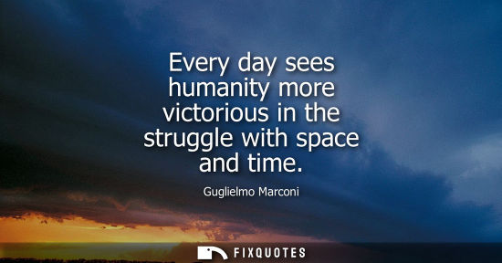 Small: Every day sees humanity more victorious in the struggle with space and time