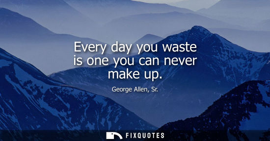 Small: Every day you waste is one you can never make up