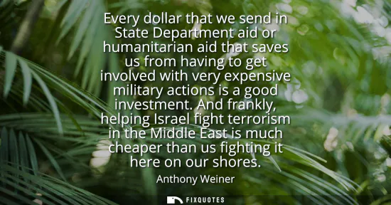 Small: Every dollar that we send in State Department aid or humanitarian aid that saves us from having to get involve