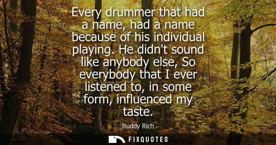 Small: Every drummer that had a name, had a name because of his individual playing. He didnt sound like anybod