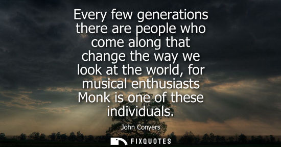 Small: Every few generations there are people who come along that change the way we look at the world, for mus