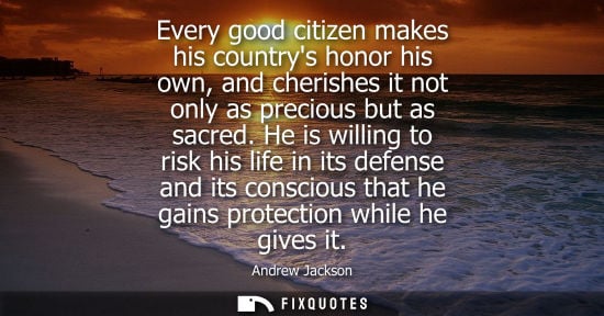 Small: Every good citizen makes his countrys honor his own, and cherishes it not only as precious but as sacred.