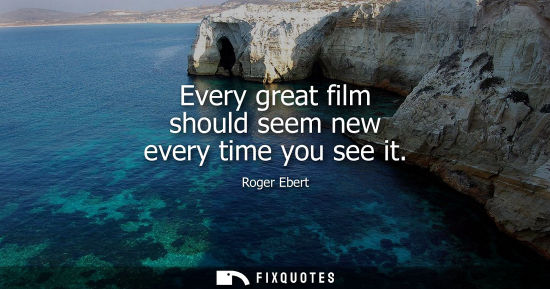 Small: Roger Ebert: Every great film should seem new every time you see it