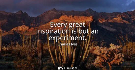 Small: Every great inspiration is but an experiment