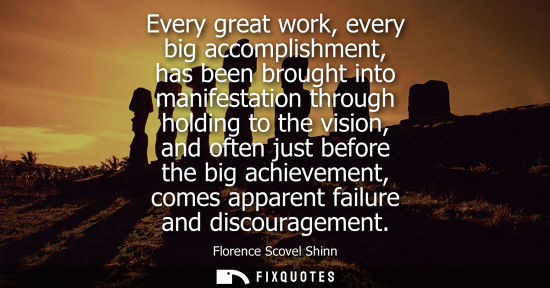 Small: Every great work, every big accomplishment, has been brought into manifestation through holding to the 