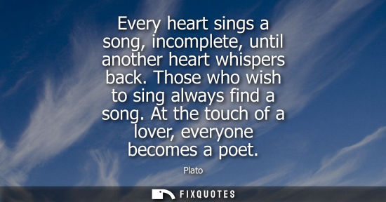 Small: Every heart sings a song, incomplete, until another heart whispers back. Those who wish to sing always 