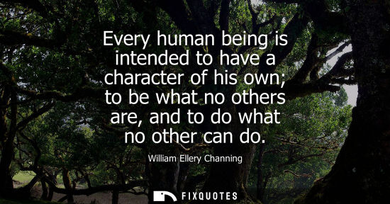 Small: Every human being is intended to have a character of his own to be what no others are, and to do what n