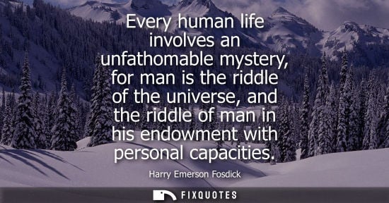 Small: Every human life involves an unfathomable mystery, for man is the riddle of the universe, and the riddl