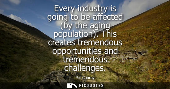 Small: Every industry is going to be affected (by the aging population). This creates tremendous opportunities