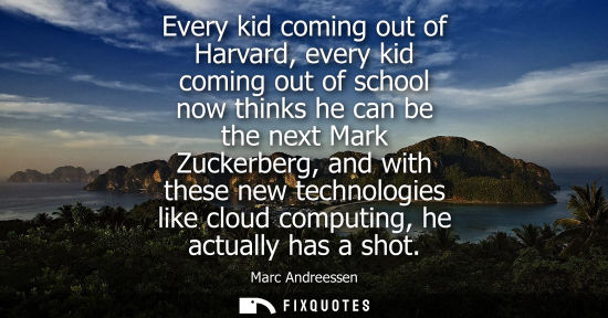 Small: Marc Andreessen: Every kid coming out of Harvard, every kid coming out of school now thinks he can be the next
