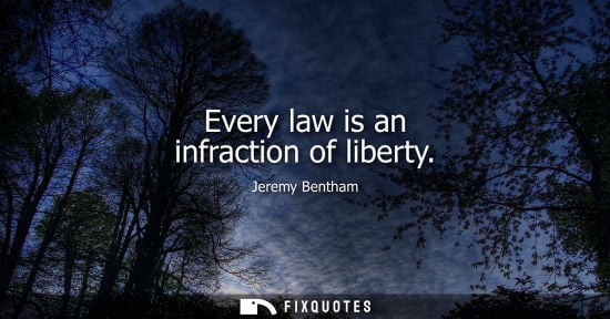 Small: Every law is an infraction of liberty - Jeremy Bentham