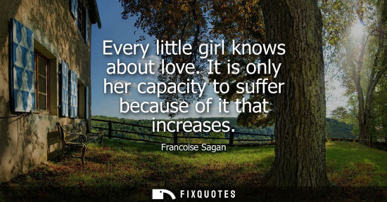 Small: Every little girl knows about love. It is only her capacity to suffer because of it that increases
