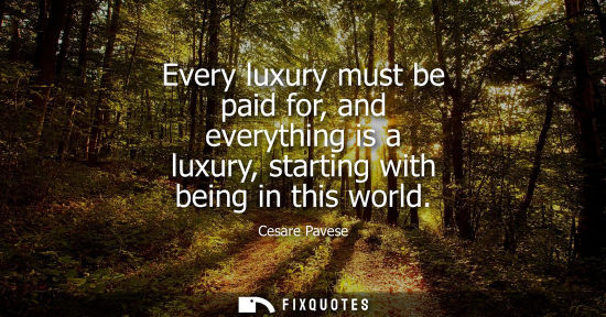 Small: Every luxury must be paid for, and everything is a luxury, starting with being in this world
