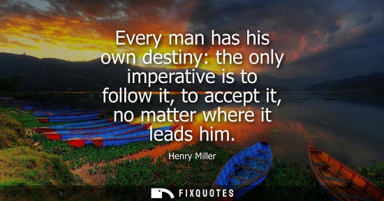 Small: Every man has his own destiny: the only imperative is to follow it, to accept it, no matter where it le