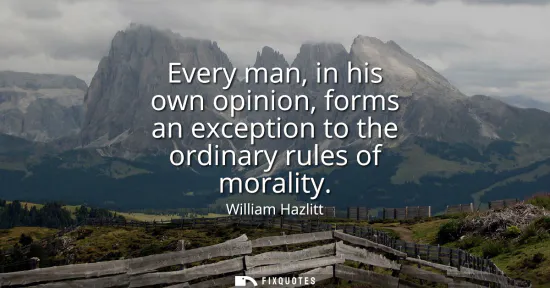 Small: Every man, in his own opinion, forms an exception to the ordinary rules of morality
