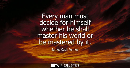 Small: Every man must decide for himself whether he shall master his world or be mastered by it