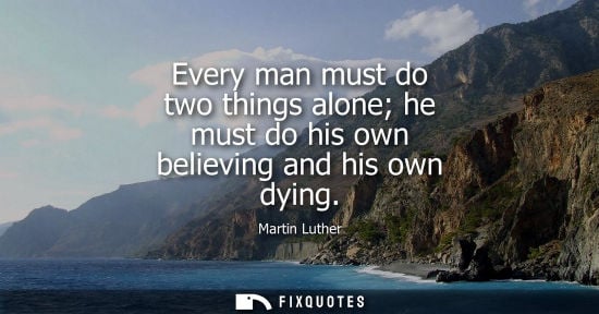 Small: Every man must do two things alone he must do his own believing and his own dying