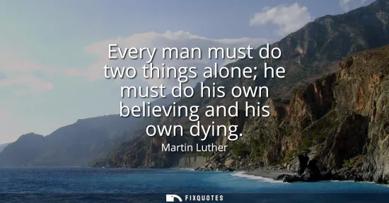 Small: Every man must do two things alone he must do his own believing and his own dying