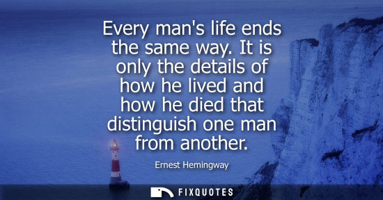Small: Every mans life ends the same way. It is only the details of how he lived and how he died that distingu