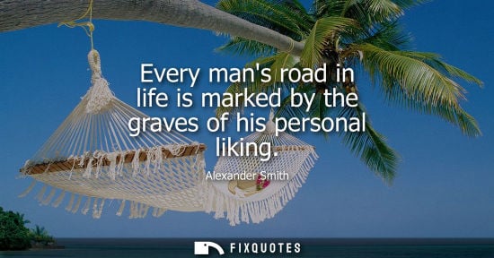 Small: Every mans road in life is marked by the graves of his personal liking