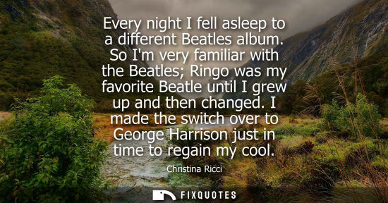 Small: Every night I fell asleep to a different Beatles album. So Im very familiar with the Beatles Ringo was 