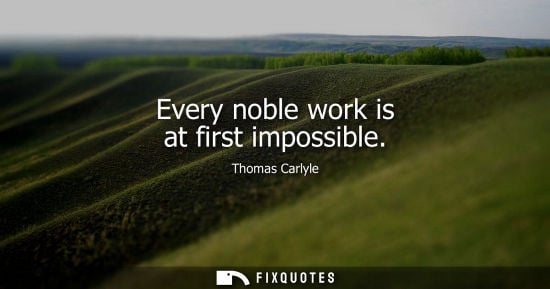 Small: Every noble work is at first impossible - Thomas Carlyle