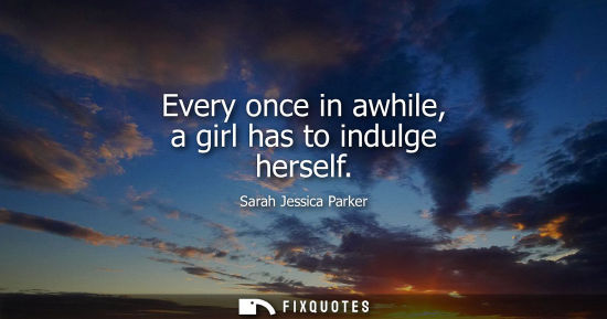 Small: Every once in awhile, a girl has to indulge herself