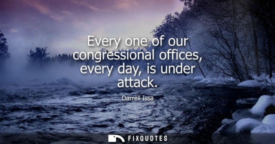 Small: Every one of our congressional offices, every day, is under attack - Darrell Issa