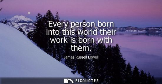 Small: Every person born into this world their work is born with them