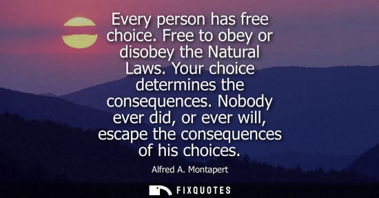 Small: Every person has free choice. Free to obey or disobey the Natural Laws. Your choice determines the cons