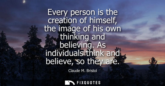 Small: Every person is the creation of himself, the image of his own thinking and believing. As individuals th
