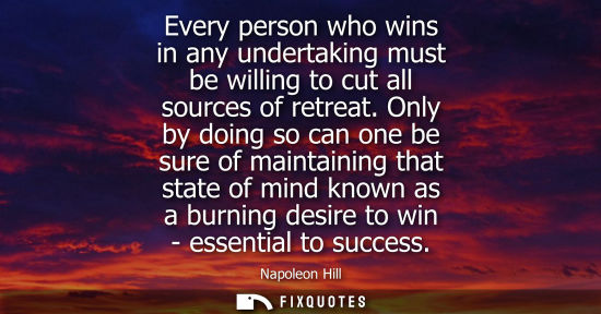 Small: Every person who wins in any undertaking must be willing to cut all sources of retreat. Only by doing s