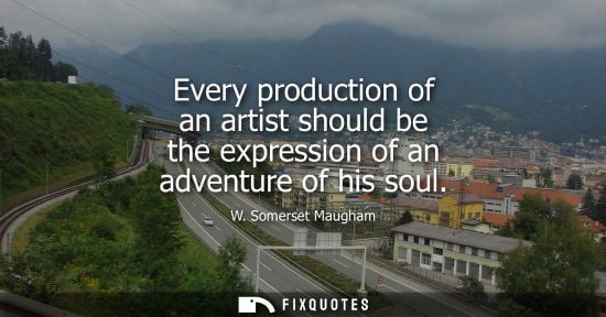 Small: Every production of an artist should be the expression of an adventure of his soul