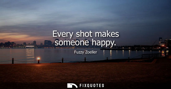 Small: Every shot makes someone happy