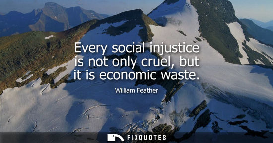 Small: Every social injustice is not only cruel, but it is economic waste