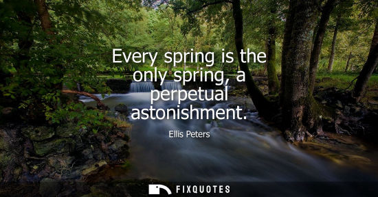Small: Every spring is the only spring, a perpetual astonishment