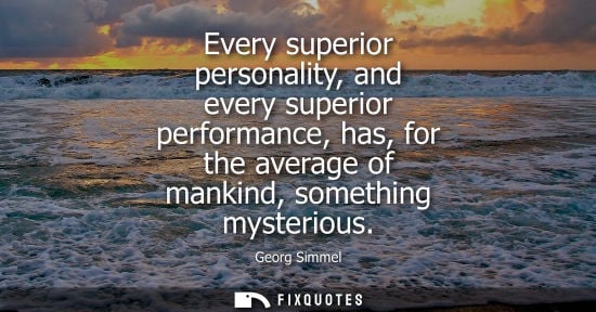 Small: Every superior personality, and every superior performance, has, for the average of mankind, something 
