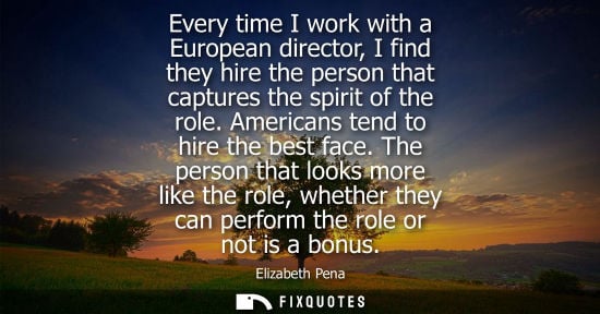 Small: Every time I work with a European director, I find they hire the person that captures the spirit of the