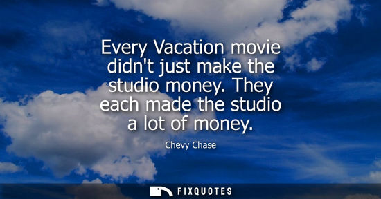 Small: Every Vacation movie didnt just make the studio money. They each made the studio a lot of money