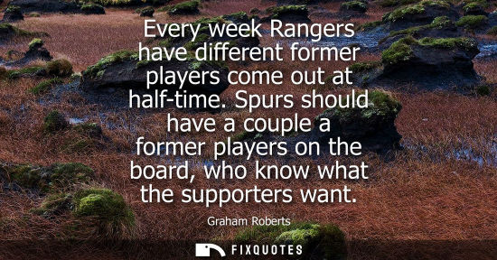 Small: Every week Rangers have different former players come out at half-time. Spurs should have a couple a fo