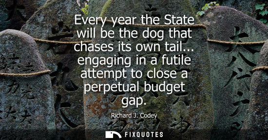 Small: Every year the State will be the dog that chases its own tail... engaging in a futile attempt to close 