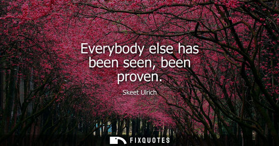 Small: Everybody else has been seen, been proven