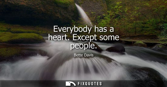 Small: Everybody has a heart. Except some people - Bette Davis