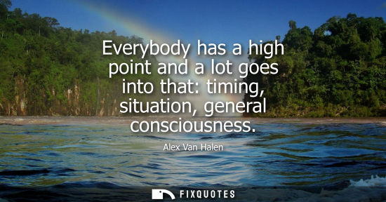 Small: Everybody has a high point and a lot goes into that: timing, situation, general consciousness